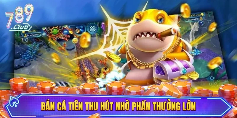 Bắn cá Tiên thu hút nhờ phần thưởng lớn