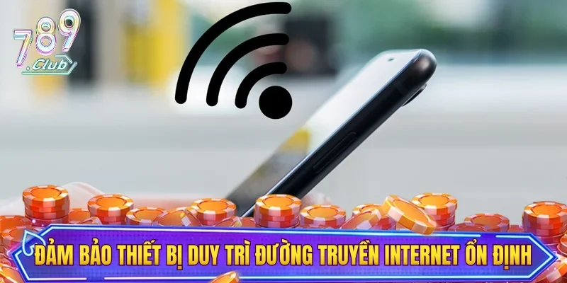 Đảm bảo thiết bị duy trì đường truyền internet ổn định