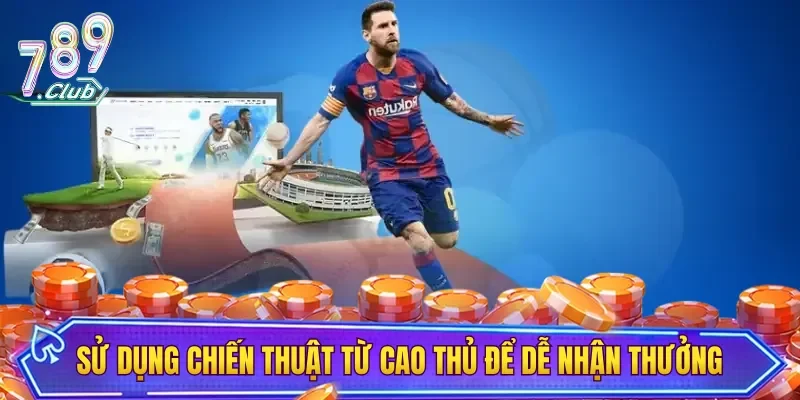 Sử dụng chiến thuật từ cao thủ để dễ nhận thưởng