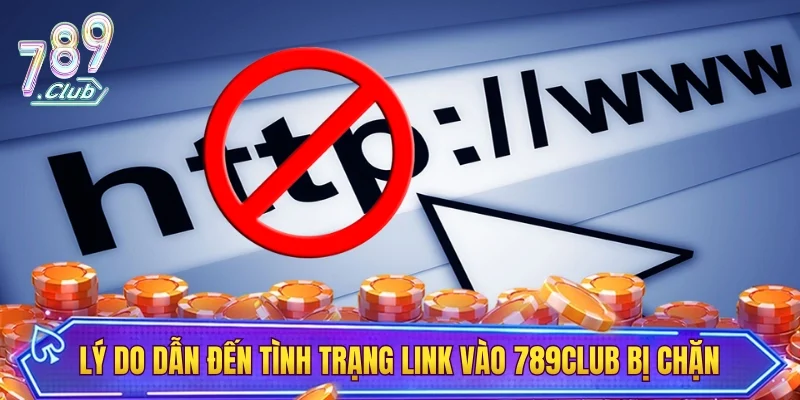 Những lý do dẫn đến tình trạng link vào 789CLUB bị chặn
