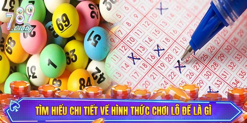 Tìm hiểu chi tiết về hình thức chơi lô đề là gì