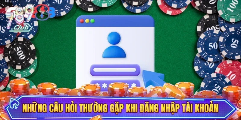 Những câu hỏi thường gặp về vấn đề đăng nhập tài khoản