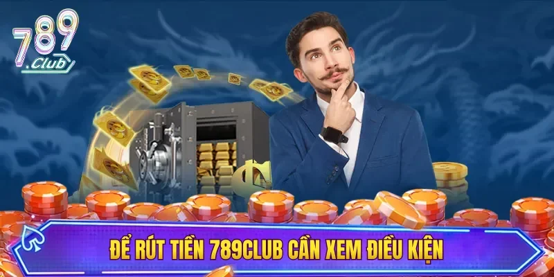 Để rút tiền 789CLUB cần xem điều kiện