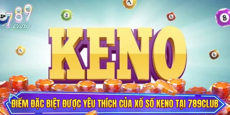 Điểm đặc biệt được yêu thích của xổ số Keno tại 789CLUB